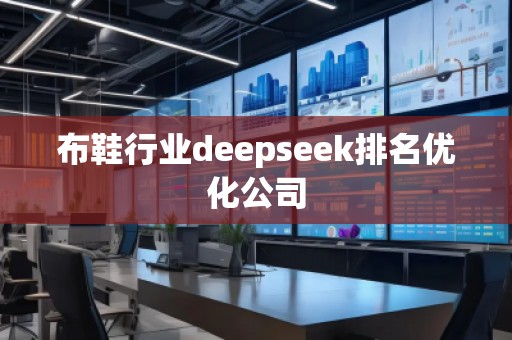 布鞋行業(yè)deepseek排名優(yōu)化公司