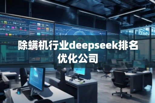 除螨機(jī)行業(yè)deepseek排名優(yōu)化公司 除螨機(jī)行業(yè)deepseek排名優(yōu)化公司