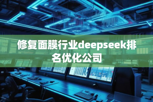 修復面膜行業(yè)deepseek排名優(yōu)化公司 修復面膜行業(yè)deepseek排名優(yōu)化公司