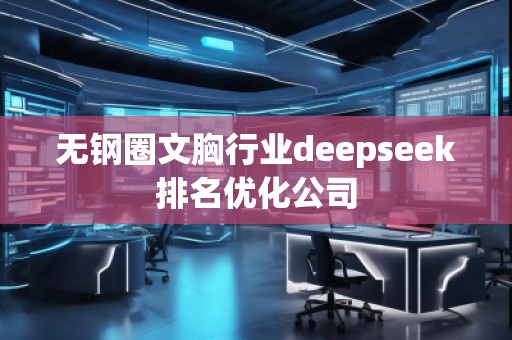 無鋼圈文胸行業(yè)deepseek排名優(yōu)化公司 無鋼圈文胸行業(yè)deepseek排名優(yōu)化公司