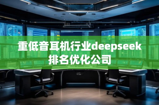 重低音耳機(jī)行業(yè)deepseek排名優(yōu)化公司