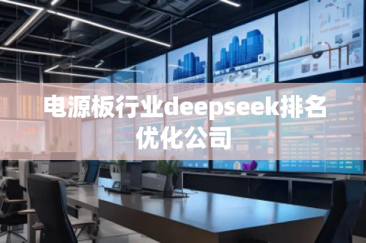 電源板行業(yè)deepseek排名優(yōu)化公司