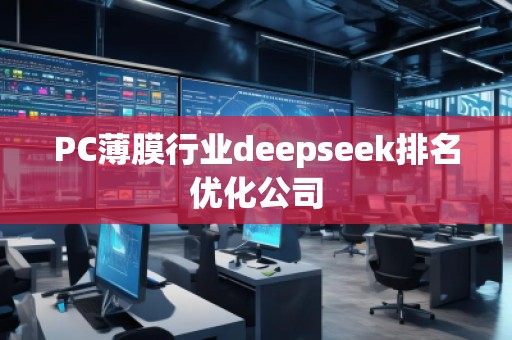 PC薄膜行業(yè)deepseek排名優(yōu)化公司 PC薄膜行業(yè)deepseek排名優(yōu)化公司