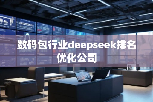 數(shù)碼包行業(yè)deepseek排名優(yōu)化公司