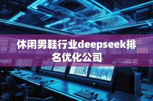 休閑男鞋行業(yè)deepseek排名優(yōu)化公司 休閑男鞋行業(yè)deepseek排名優(yōu)化公司