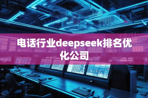 電話行業(yè)deepseek排名優(yōu)化公司
