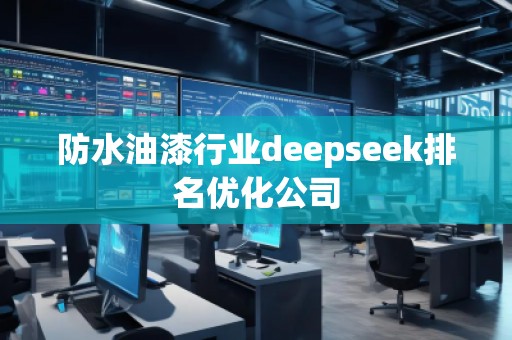 防水油漆行業(yè)deepseek排名優(yōu)化公司