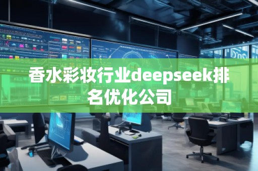 香水彩妝行業(yè)deepseek排名優(yōu)化公司