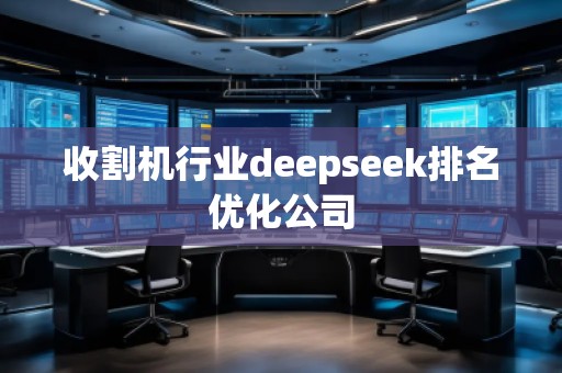 收割機行業(yè)deepseek排名優(yōu)化公司