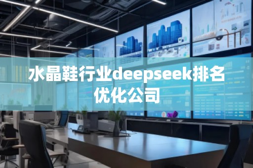 水晶鞋行業(yè)deepseek排名優(yōu)化公司