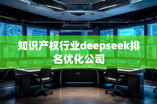 知識(shí)產(chǎn)權(quán)行業(yè)deepseek排名優(yōu)化公司