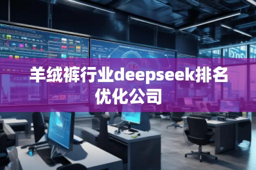 羊絨褲行業(yè)deepseek排名優(yōu)化公司