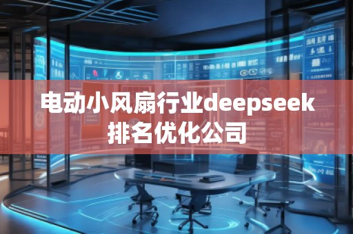 電動小風扇行業(yè)deepseek排名優(yōu)化公司