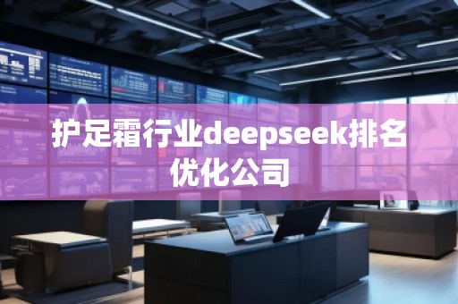 護(hù)足霜行業(yè)deepseek排名優(yōu)化公司