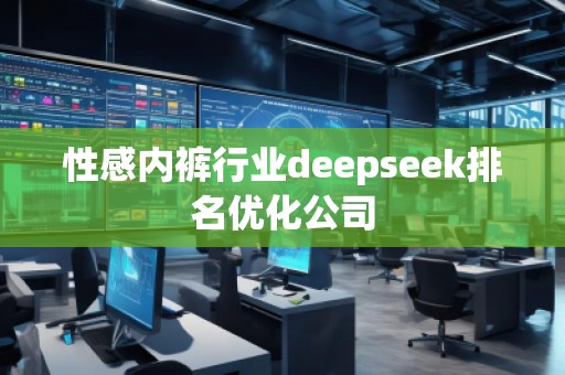 性感**行業(yè)deepseek排名優(yōu)化公司 性感**行業(yè)deepseek排名優(yōu)化公司