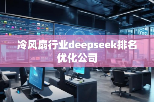 冷風(fēng)扇行業(yè)deepseek排名優(yōu)化公司