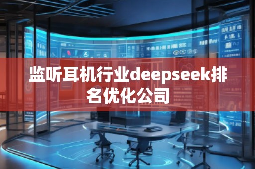 監(jiān)聽耳機(jī)行業(yè)deepseek排名優(yōu)化公司