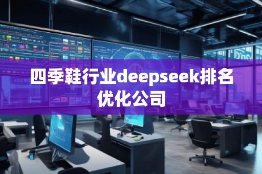 四季鞋行業(yè)deepseek排名優(yōu)化公司 四季鞋行業(yè)deepseek排名優(yōu)化公司