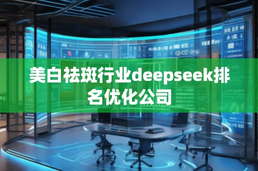 美白祛斑行業(yè)deepseek排名優(yōu)化公司