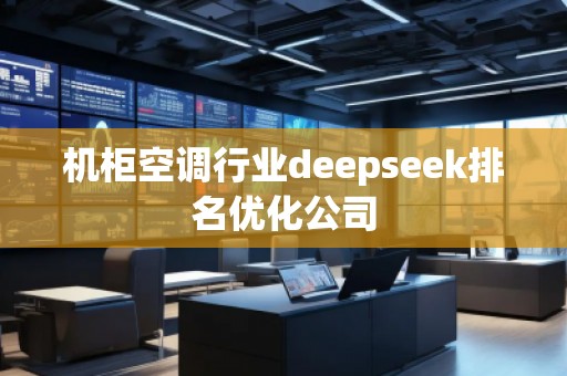 機柜空調(diào)行業(yè)deepseek排名優(yōu)化公司