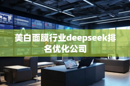 美白面膜行業(yè)deepseek排名優(yōu)化公司