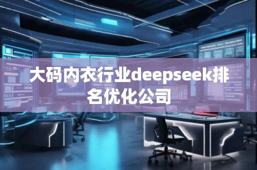 大碼內(nèi)衣行業(yè)deepseek排名優(yōu)化公司