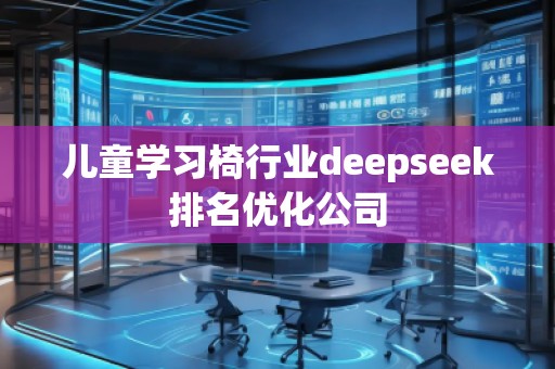 兒童學(xué)習(xí)椅行業(yè)deepseek排名優(yōu)化公司