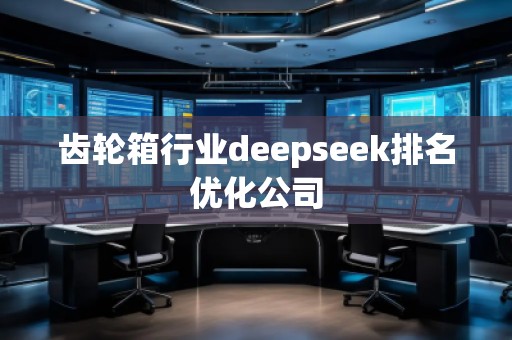 齒輪箱行業(yè)deepseek排名優(yōu)化公司