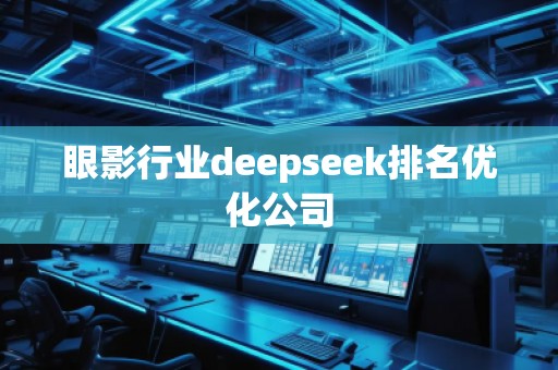 眼影行業(yè)deepseek排名優(yōu)化公司