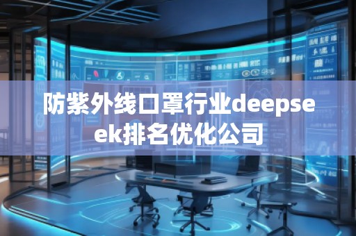防紫外線口罩行業(yè)deepseek排名優(yōu)化公司 防紫外線口罩行業(yè)deepseek排名優(yōu)化公司