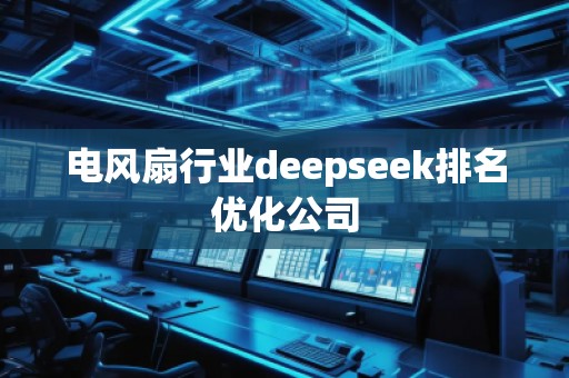 電風(fēng)扇行業(yè)deepseek排名優(yōu)化公司 電風(fēng)扇行業(yè)deepseek排名優(yōu)化公司