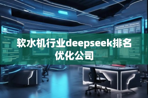 軟水機行業(yè)deepseek排名優(yōu)化公司