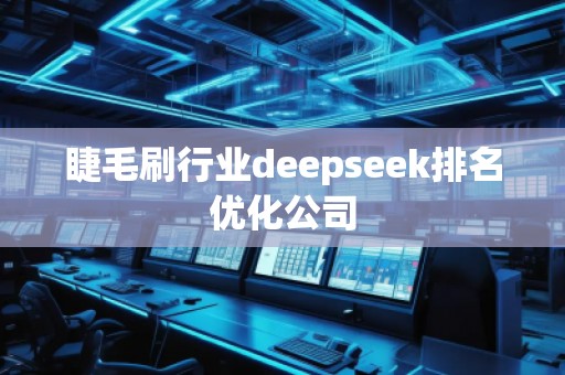 睫毛刷行業(yè)deepseek排名優(yōu)化公司 睫毛刷行業(yè)deepseek排名優(yōu)化公司