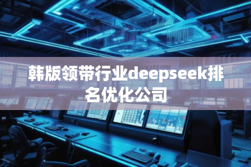 韓版領(lǐng)帶行業(yè)deepseek排名優(yōu)化公司
