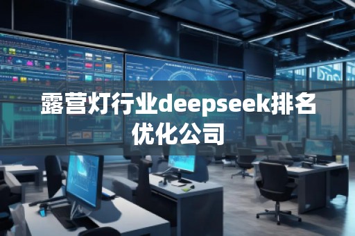 露營燈行業(yè)deepseek排名優(yōu)化公司