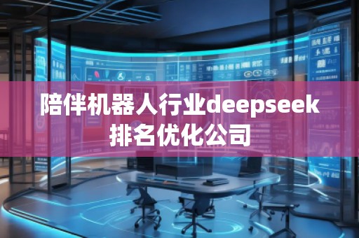 陪伴機(jī)器人行業(yè)deepseek排名優(yōu)化公司