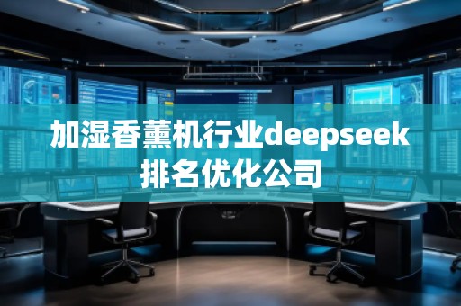 加濕香薰機(jī)行業(yè)deepseek排名優(yōu)化公司