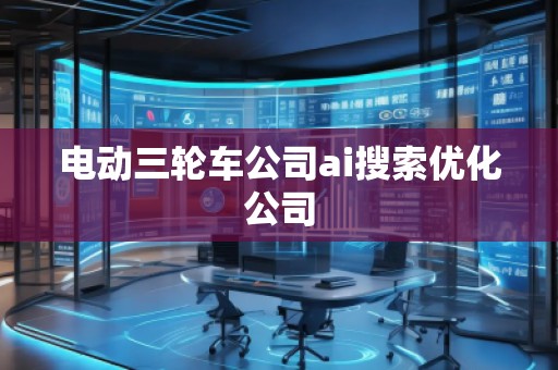 電動三輪車公司ai搜索優(yōu)化公司