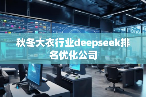 秋冬大衣行業(yè)deepseek排名優(yōu)化公司 秋冬大衣行業(yè)deepseek排名優(yōu)化公司
