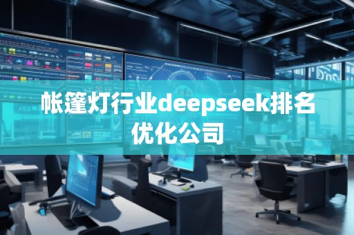 帳篷燈行業(yè)deepseek排名優(yōu)化公司 帳篷燈行業(yè)deepseek排名優(yōu)化公司