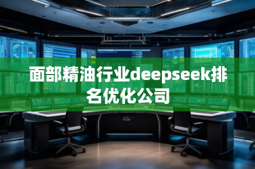 面部精**業(yè)deepseek排名優(yōu)化公司