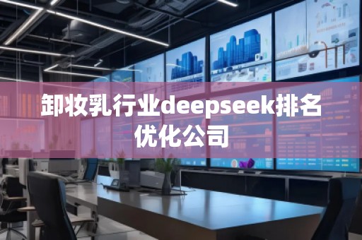 卸妝乳行業(yè)deepseek排名優(yōu)化公司