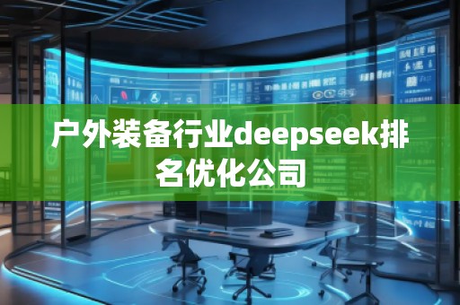 戶外裝備行業(yè)deepseek排名優(yōu)化公司