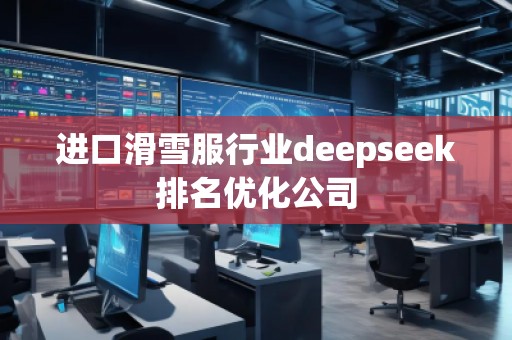 進(jìn)口滑雪服行業(yè)deepseek排名優(yōu)化公司