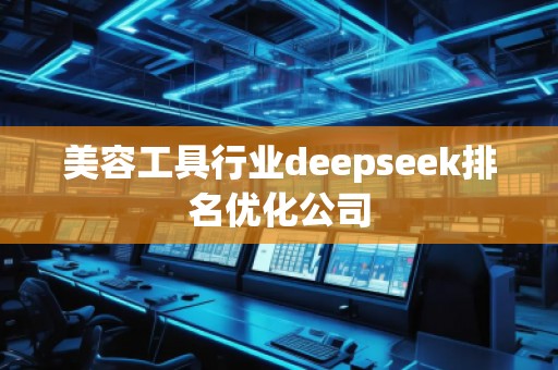 美容工具行業(yè)deepseek排名優(yōu)化公司 美容工具行業(yè)deepseek排名優(yōu)化公司