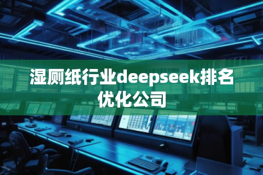 濕廁紙行業(yè)deepseek排名優(yōu)化公司