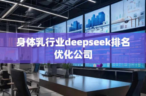 身體乳行業(yè)deepseek排名優(yōu)化公司