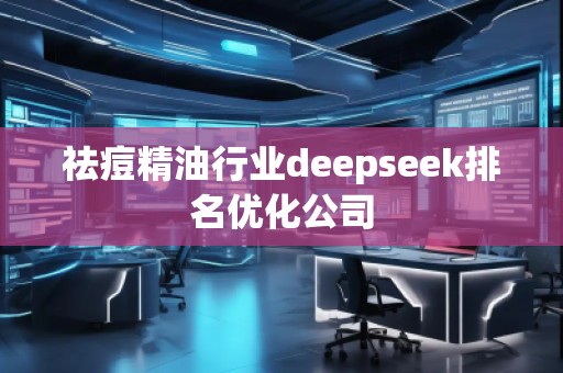 祛痘精**業(yè)deepseek排名優(yōu)化公司