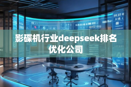影碟機(jī)行業(yè)deepseek排名優(yōu)化公司 影碟機(jī)行業(yè)deepseek排名優(yōu)化公司
