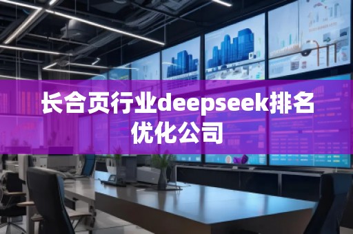 長合頁行業(yè)deepseek排名優(yōu)化公司 長合頁行業(yè)deepseek排名優(yōu)化公司